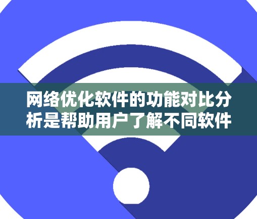 网络优化软件的功能对比分析是帮助用户了解不同软件在性能、安全、配置等方面的不同之处，从而做出更明智的网络优化决策的工具。以下是对不同网络优化软件功能的对比分析