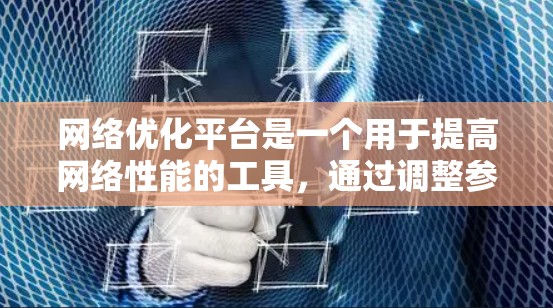 网络优化平台是一个用于提高网络性能的工具，通过调整参数、优化设备配置和管理设备，确保网络稳定和高效。以下是对其的基本概念和功能的详细介绍