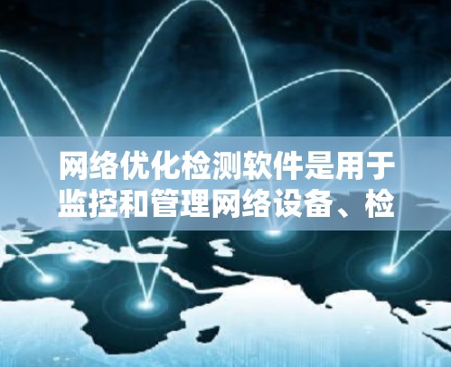 网络优化检测软件是用于监控和管理网络设备、检测网络问题和优化网络性能的重要工具。以下是一些常见的网络优化检测软件及其主要功能