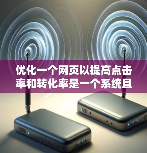 优化一个网页以提高点击率和转化率是一个系统且复杂的任务，需要综合考虑多个因素。以下是一步步的优化策略