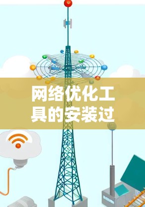 网络优化工具的安装过程大致分为以下几个步骤