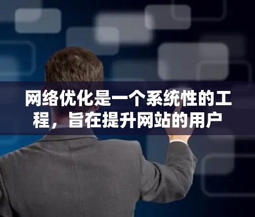 网络优化是一个系统性的工程，旨在提升网站的用户体验和搜索引擎排名。以下是其核心步骤的详细总结