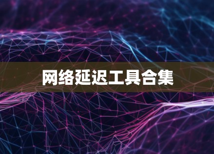 网络延迟工具合集