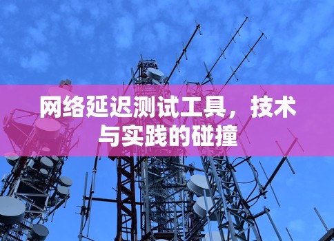 网络延迟测试工具，技术与实践的碰撞