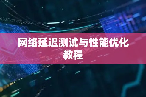 网络延迟测试与性能优化教程