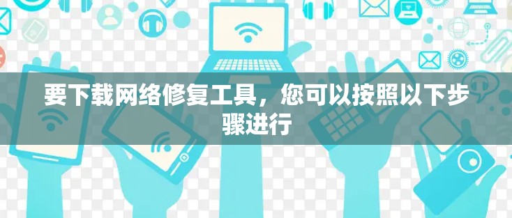 要下载网络修复工具，您可以按照以下步骤进行