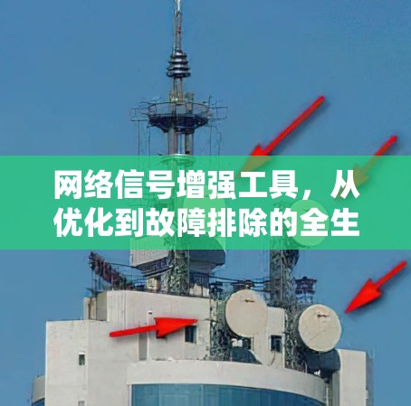 网络信号增强工具，从优化到故障排除的全生命周期解决方案