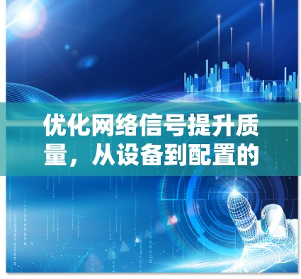 优化网络信号提升质量，从设备到配置的优化策略