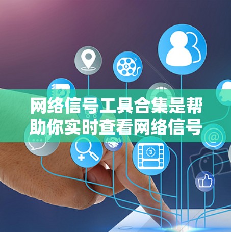 网络信号工具合集是帮助你实时查看网络信号状态、管理网络设备、进行网络监控和测试的重要工具。以下是一些常见的网络信号工具合集，涵盖工具、软件、手机应用和在线计算器等