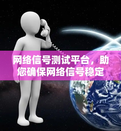 网络信号测试平台，助您确保网络信号稳定