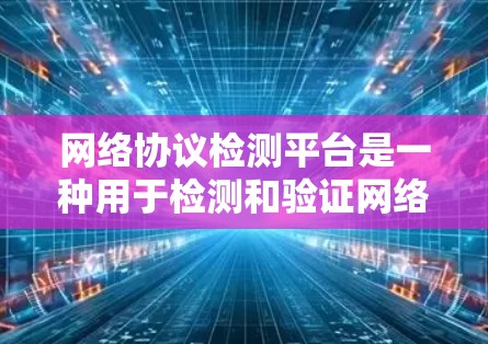 网络协议检测平台是一种用于检测和验证网络设备是否支持特定协议的能力工具。以下是对该主题的分步说明