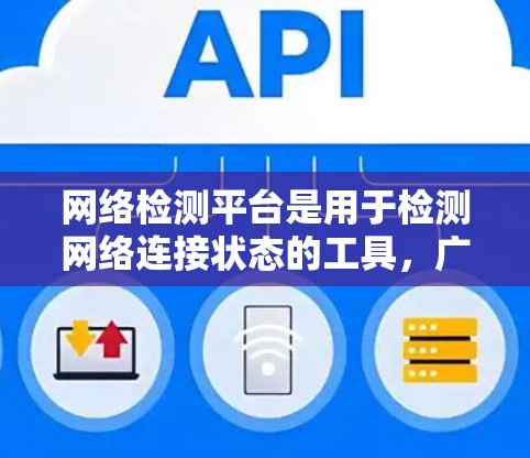 网络检测平台是用于检测网络连接状态的工具，广泛应用于企业网络和个人网络管理。以下是其主要功能和使用步骤的概述