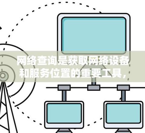 网络查询是获取网络设备和服务位置的重要工具，涵盖了多种方法和工具。以下是一些实用的网络查询方法和步骤