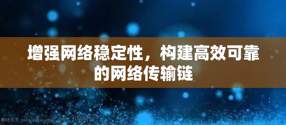 增强网络稳定性，构建高效可靠的网络传输链