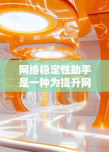 网络稳定性助手是一种为提升网络的稳定性和可靠性而开发的工具。这些助手通常旨在监控和管理网络，以减少网络波动、防止攻击和优化性能。以下是几个常见的网络稳定性助手及其功能