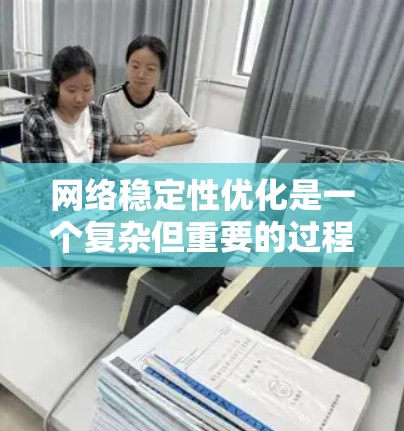 网络稳定性优化是一个复杂但重要的过程，涉及多个工具和技术的结合。以下是一些关键步骤和工具，帮助您在优化网络稳定性方面取得成功