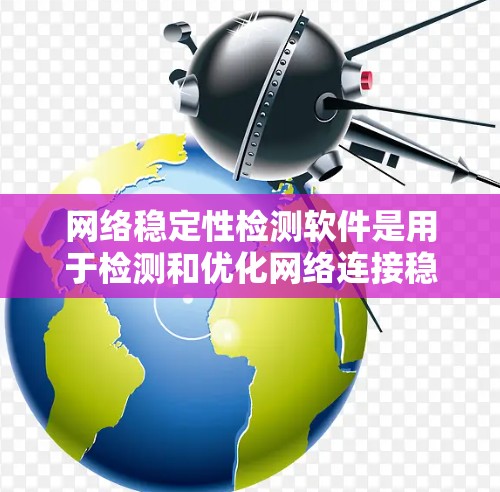 网络稳定性检测软件是用于检测和优化网络连接稳定性的工具，帮助用户确保数据传输的可靠性。以下是详细的网络稳定性检测软件介绍