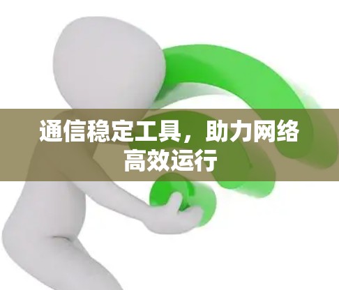 通信稳定工具，助力网络高效运行