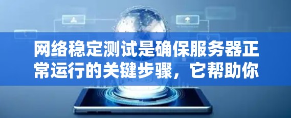 网络稳定测试是确保服务器正常运行的关键步骤，它帮助你识别和优化网络性能，预防意外中断和服务中断。以下是详细的网络稳定测试步骤和建议