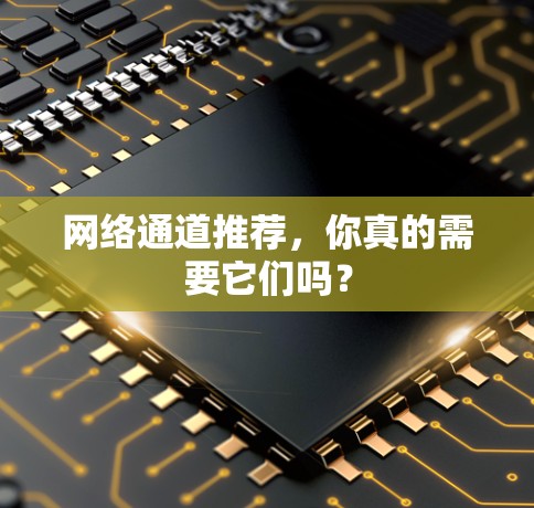 网络通道推荐，你真的需要它们吗？