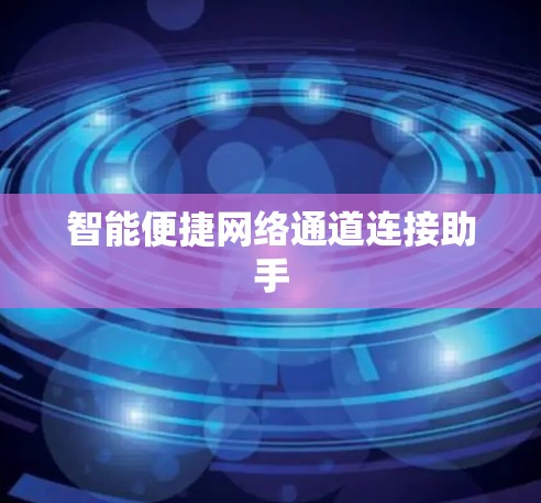 智能便捷网络通道连接助手 智能便捷网络通道连接助手