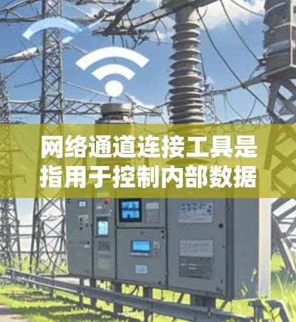 网络通道连接工具是指用于控制内部数据流量或通过网络连接到外部设备或服务的工具。以下是对其的详细解释