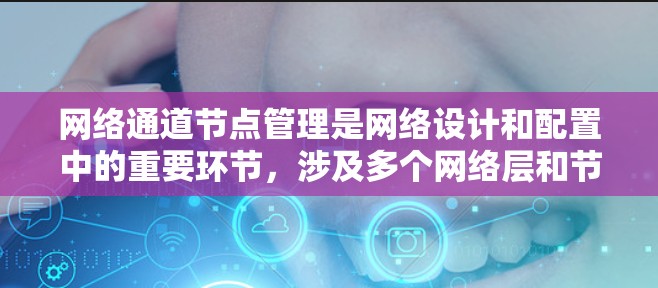 网络通道节点管理是网络设计和配置中的重要环节，涉及多个网络层和节点之间的协作。以下是对这一主题的详细总结和解释