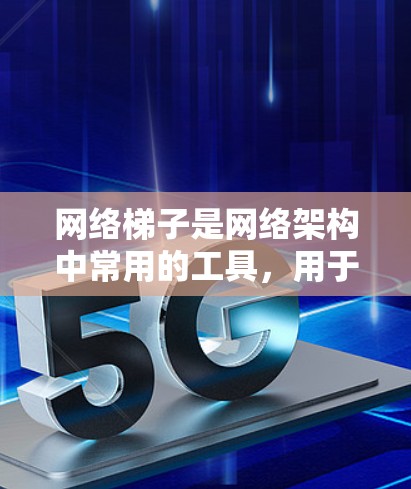 网络梯子是网络架构中常用的工具，用于将主计算机、子网区设备和主网络连接起来。以下是一步一步的网络梯子使用教程