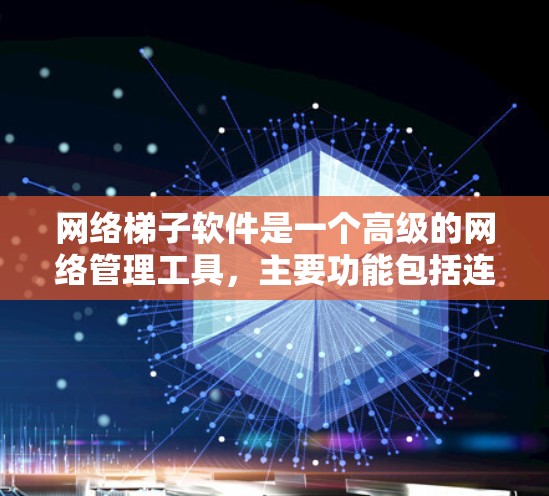 网络梯子软件是一个高级的网络管理工具，主要功能包括连接多个设备、管理网络设备、设置防火墙、监控网络流量以及进行安全检测。以下是使用网络梯子软件的详细步骤和注意事项