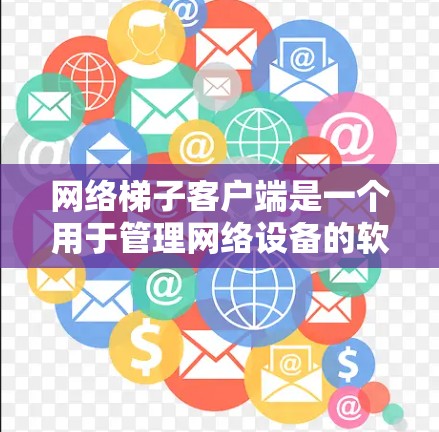 网络梯子客户端是一个用于管理网络设备的软件，支持路由器、交换机等设备的配置、布线和管理。以下是一步步的使用指南