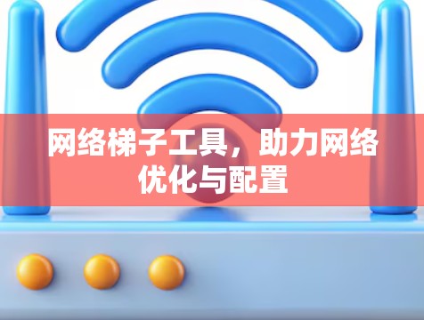 网络梯子工具，助力网络优化与配置