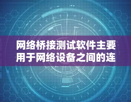 网络桥接测试软件主要用于网络设备之间的连接状态检测和流量分析。以下是一些常用的技术和工具