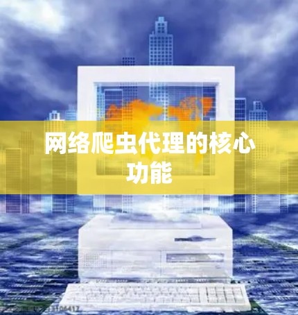 网络爬虫代理的核心功能