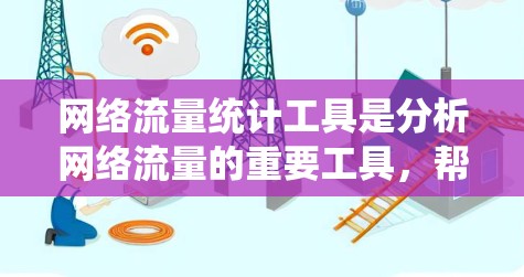 网络流量统计工具是分析网络流量的重要工具，帮助用户了解网络行为，优化网络配置，提升性能。以下是使用网络流量统计工具的详细步骤和建议