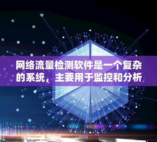 网络流量检测软件是一个复杂的系统，主要用于监控和分析网络流量，以确保网络性能和安全。以下是对该系统的详细总结