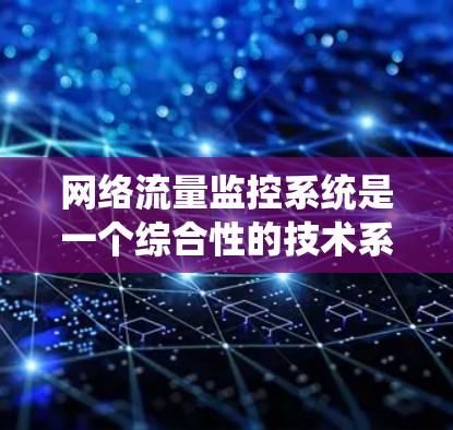网络流量监控系统是一个综合性的技术系统，旨在实时监控和分析网络流量，以发现并应对潜在的问题。以下是基于上述思考整理出的详细的网络流量监控系统的步骤说明