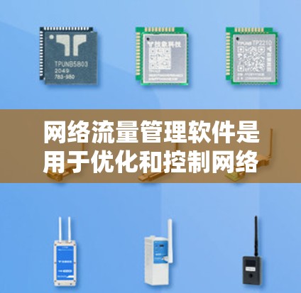 网络流量管理软件是用于优化和控制网络流量的工具，广泛应用于企业网络、云计算和5G网络等领域。以下是对这些软件的详细介绍