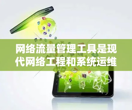 网络流量管理工具是现代网络工程和系统运维中不可或缺的一部分，涵盖了从流量监控到数据分析的各个方面。以下是一些常见的网络流量工具合集，供你参考