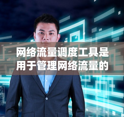网络流量调度工具是用于管理网络流量的工具，帮助优化流量分配以减少网络 congestion和提高数据传输效率。以下是对其功能、应用和使用的详细分析