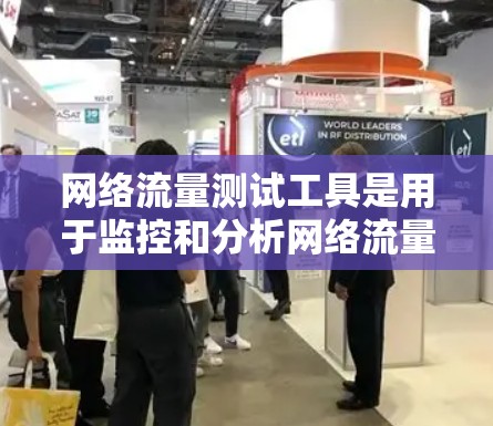 网络流量测试工具是用于监控和分析网络流量的工具，广泛应用于网络优化、安全测试和流量管理等领域。以下是对这些工具的总结