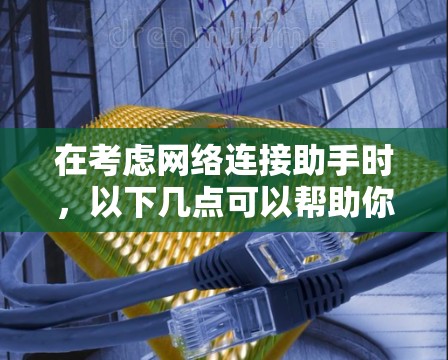 在考虑网络连接助手时，以下几点可以帮助你做出明智的选择
