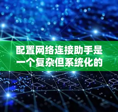 配置网络连接助手是一个复杂但系统化的过程，需要遵循以下步骤