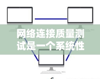 网络连接质量测试是一个系统性的过程，涉及多个方面以确保设备的连接质量和性能。以下是一个系统化的步骤指南，帮助您顺利完成测试
