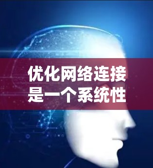 优化网络连接是一个系统性工程，涉及多个关键层和概念。以下是一个系统化的优化建议，帮助您逐步提升网络性能和可靠性