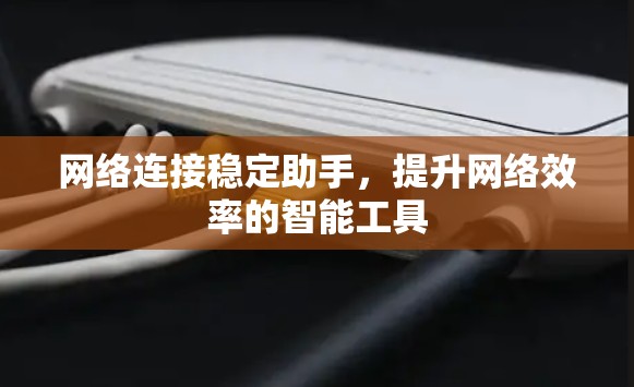 网络连接稳定助手,提升网络效率的智能工具 网络连接稳定助手,提升网络效率的智能工具