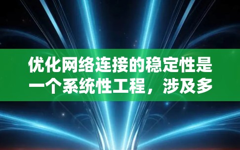 优化网络连接的稳定性是一个系统性工程，涉及多个层面的优化。以下是一个有条理的优化计划，结合了多种方法和工具，帮助你提升网络连接的稳定性和性能