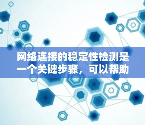 网络连接的稳定性检测是一个关键步骤，可以帮助你了解网络连接在长时间运行时的表现。以下是对如何进行网络连接稳定性检测的详细步骤和解释