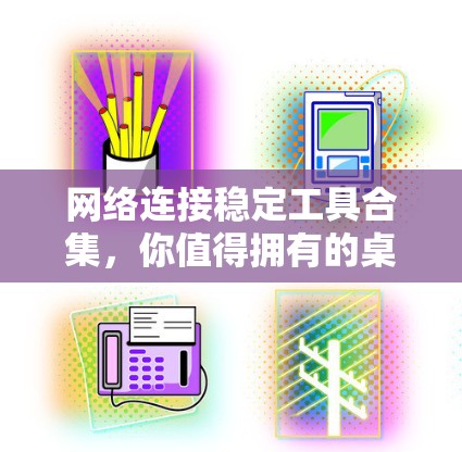 网络连接稳定工具合集，你值得拥有的桌面工具