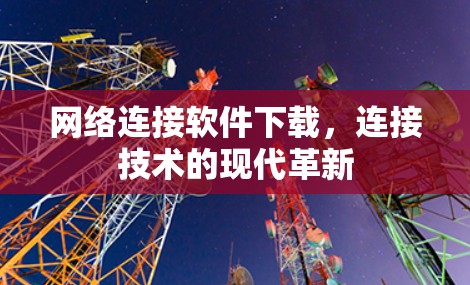 网络连接软件下载，连接技术的现代革新