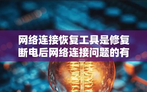 网络连接恢复工具是修复断电后网络连接问题的有效工具，以下是详细的使用指南和注意事项
